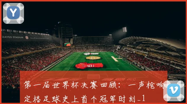 第一届世界杯决赛回顾:一声枪响定格足球史上首个冠军时刻_1