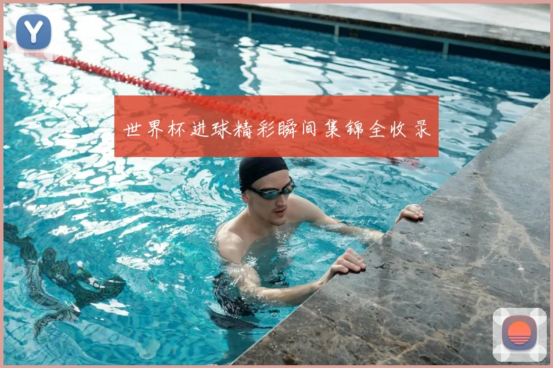 世界杯进球精彩瞬间集锦全收录