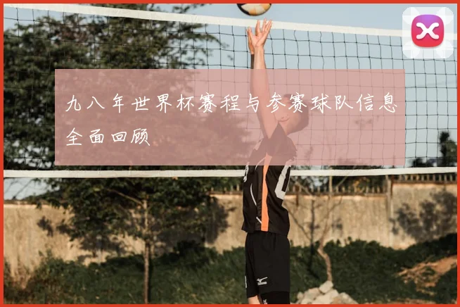 九八年世界杯赛程与参赛球队信息全面回顾