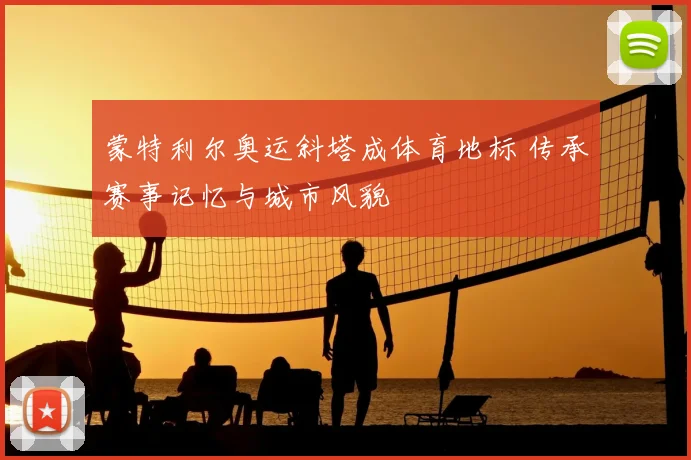 蒙特利尔奥运斜塔成体育地标 传承赛事记忆与城市风貌