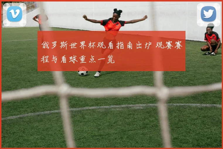 俄罗斯世界杯观看指南出炉 观赛赛程与看球重点一览