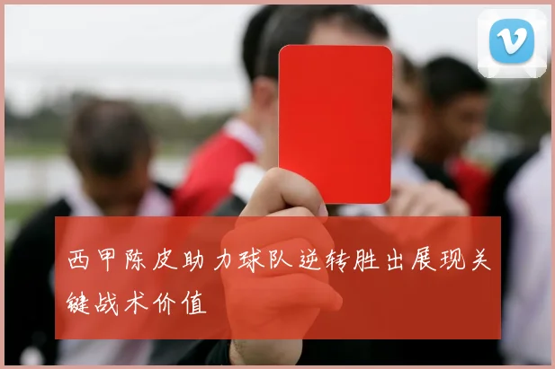 西甲陈皮助力球队逆转胜出展现关键战术价值