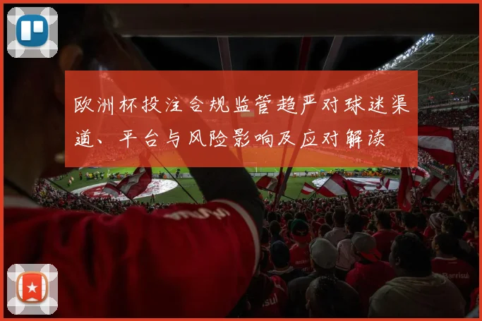 欧洲杯投注合规监管趋严对球迷渠道、平台与风险影响及应对解读