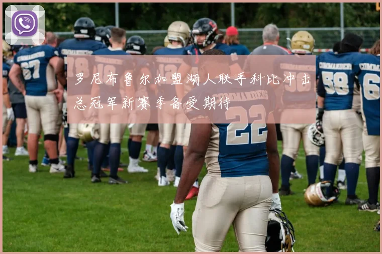 罗尼布鲁尔加盟湖人联手科比冲击总冠军新赛季备受期待