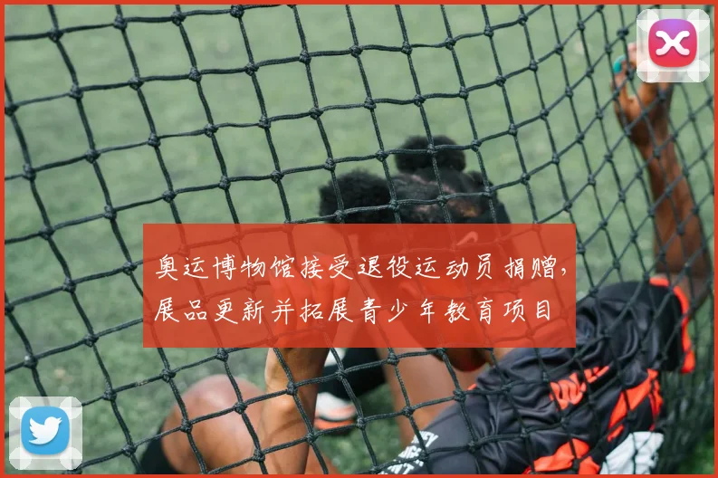 奥运博物馆接受退役运动员捐赠，展品更新并拓展青少年教育项目