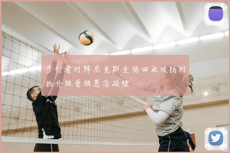 步行者对阵尼克斯全场回放攻防对抗升级晋级悬念延续