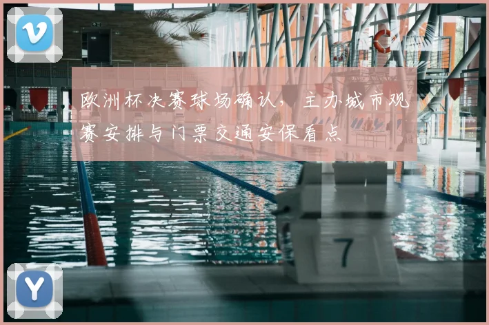 欧洲杯决赛球场确认，主办城市观赛安排与门票交通安保看点
