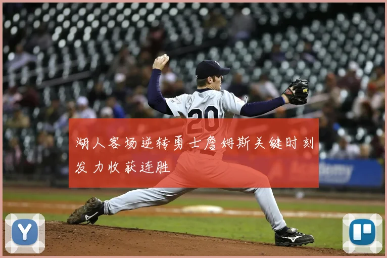 湖人客场逆转勇士詹姆斯关键时刻发力收获连胜