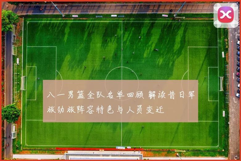 八一男篮全队名单回顾 解读昔日军旅劲旅阵容特色与人员变迁