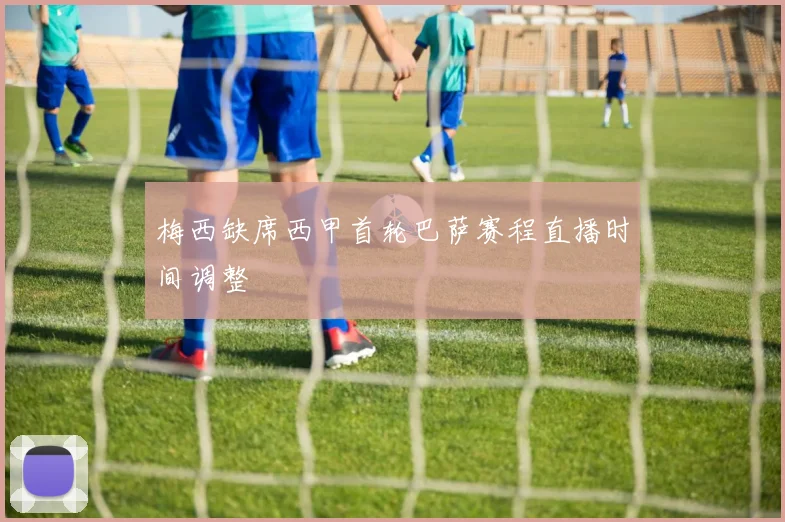 梅西缺席西甲首轮巴萨赛程直播时间调整