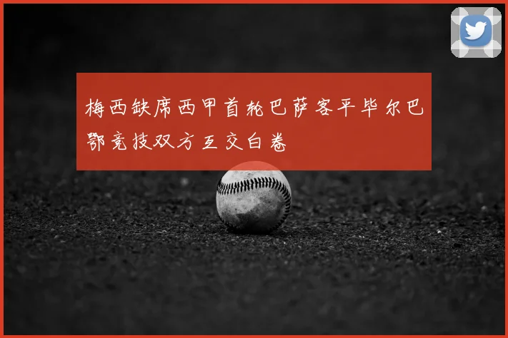 梅西缺席西甲首轮巴萨客平毕尔巴鄂竞技双方互交白卷