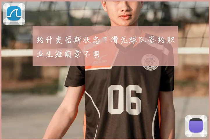 约什史密斯状态下滑无球队签约职业生涯前景不明