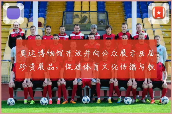 奥运博物馆开放并向公众展示历届珍贵展品，促进体育文化传播与教育实践