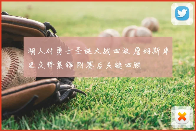 湖人对勇士圣诞大战回放 詹姆斯库里交锋集锦 附赛后关键回顾