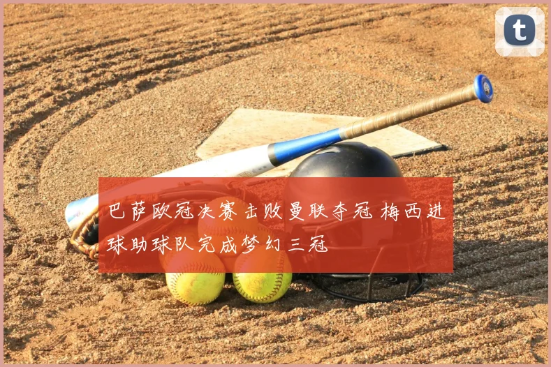 巴萨欧冠决赛击败曼联夺冠 梅西进球助球队完成梦幻三冠