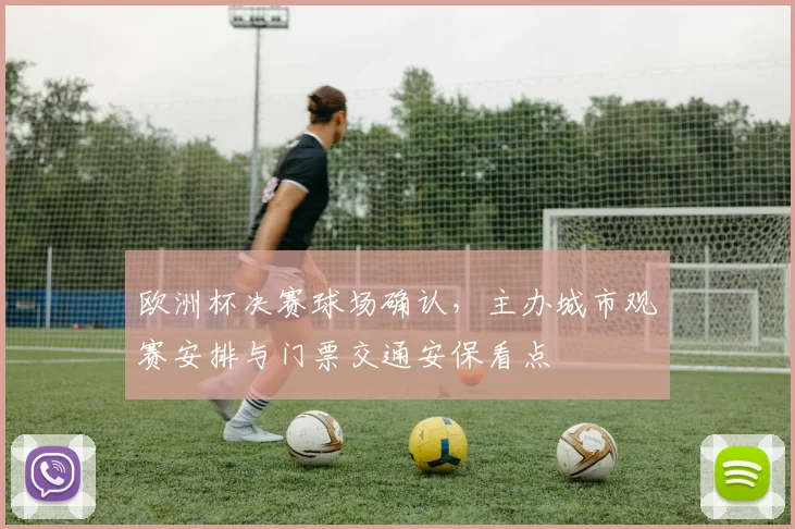 欧洲杯决赛球场确认，主办城市观赛安排与门票交通安保看点