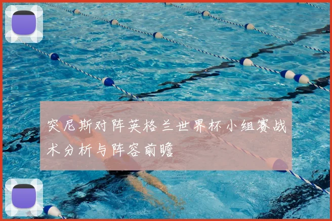 突尼斯对阵英格兰世界杯小组赛战术分析与阵容前瞻