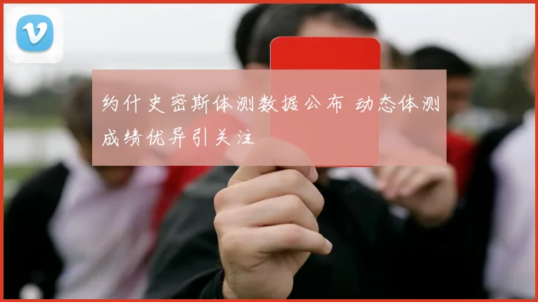 约什史密斯体测数据公布 动态体测成绩优异引关注